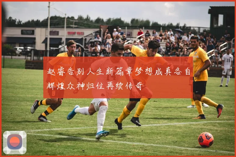 赵睿告别人生新篇章梦想成真各自辉煌众神归位再续传奇