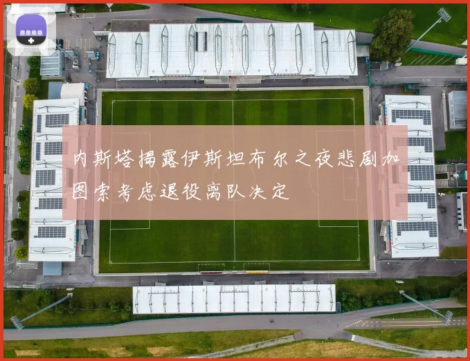 内斯塔揭露伊斯坦布尔之夜悲剧加图索考虑退役离队决定