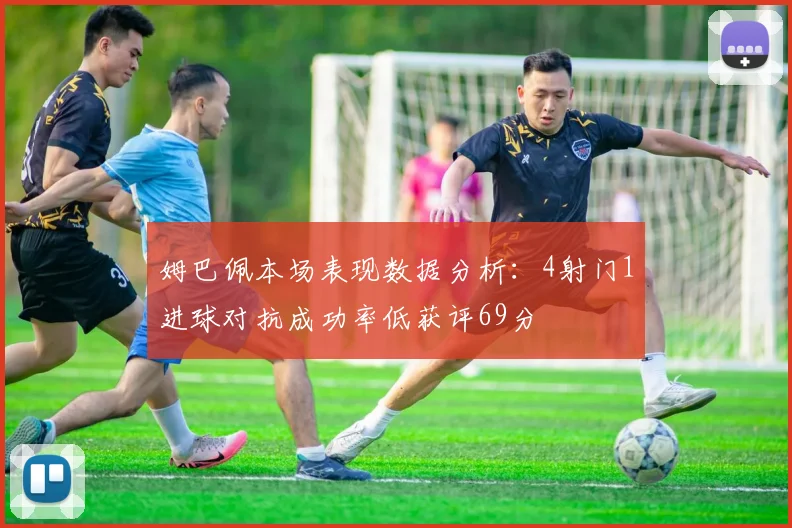 姆巴佩本场表现数据分析：4射门1进球对抗成功率低获评69分