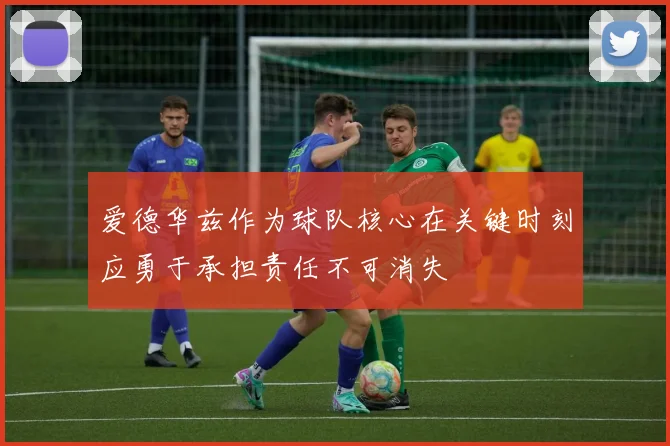 爱德华兹作为球队核心在关键时刻应勇于承担责任不可消失