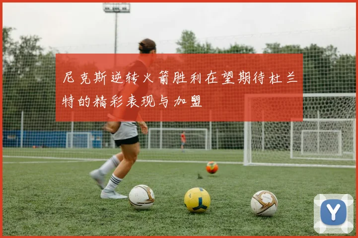 尼克斯逆转火箭胜利在望期待杜兰特的精彩表现与加盟