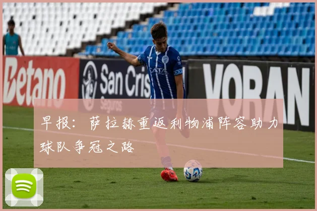 早报：萨拉赫重返利物浦阵容助力球队争冠之路