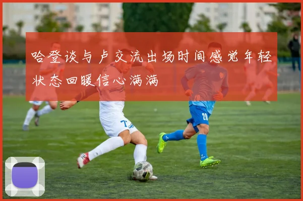 哈登谈与卢交流出场时间感觉年轻状态回暖信心满满