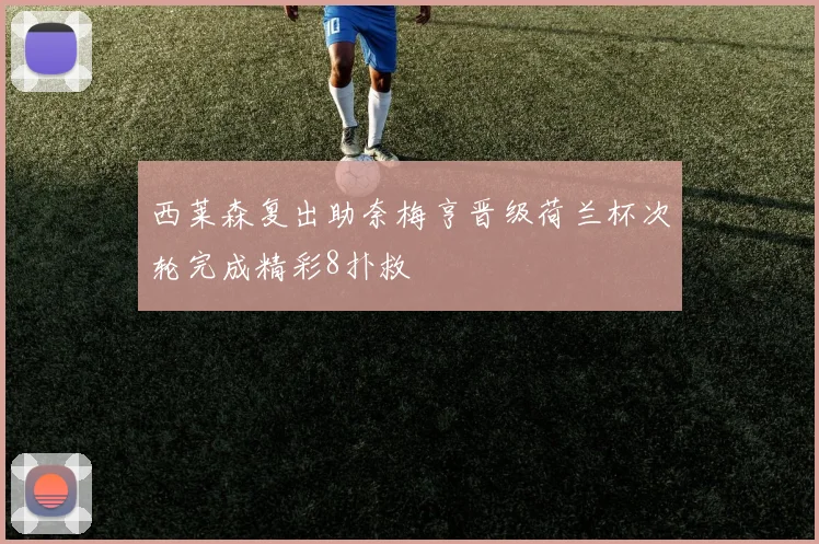 西莱森复出助奈梅亨晋级荷兰杯次轮完成精彩8扑救