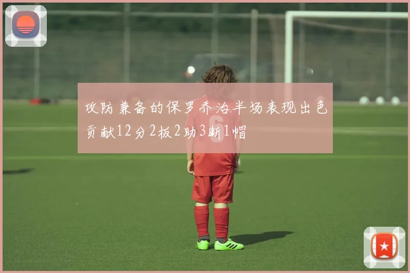 攻防兼备的保罗乔治半场表现出色贡献12分2板2助3断1帽