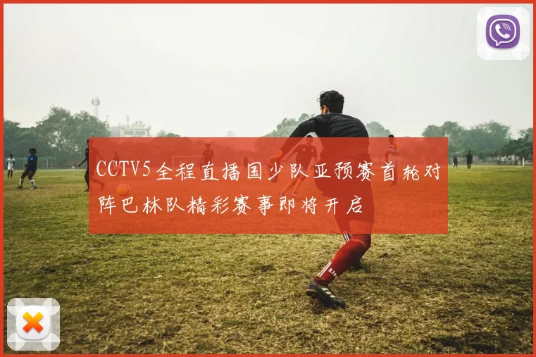 CCTV5全程直播国少队亚预赛首轮对阵巴林队精彩赛事即将开启