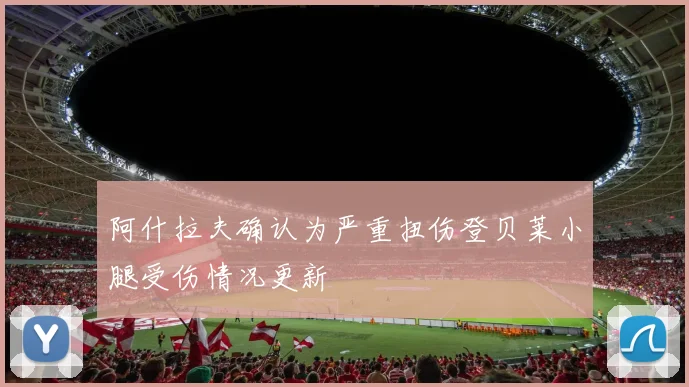 阿什拉夫确认为严重扭伤登贝莱小腿受伤情况更新