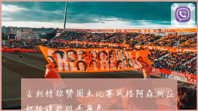 古利特称赞国米比赛风格阿森纳应积极追赶对手角色