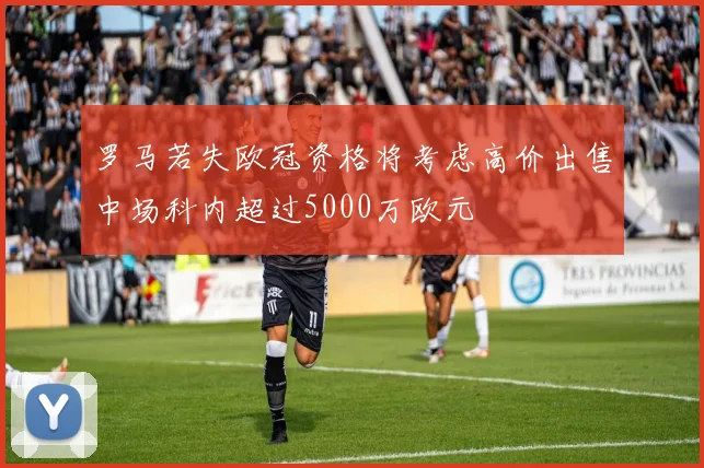罗马若失欧冠资格将考虑高价出售中场科内超过5000万欧元