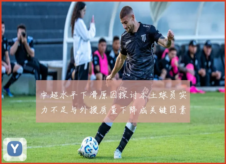 中超水平下滑原因探讨本土球员实力不足与外援质量下降成关键因素