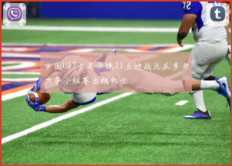 中国U17女足今晚21点迎战厄瓜多尔力争小组赛出线机会