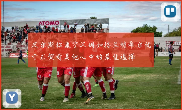 皮尔斯称康宁汉姆如格兰特希尔优于东契奇是他心中的最佳选择